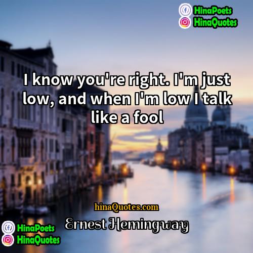 Ernest Hemingway Quotes | I know you're right. I'm just low,